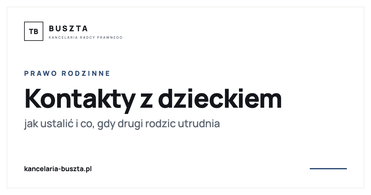 Kontakty z dzieckiem po rozwodzie - jak je ustalić i co, gdy drugi rodzic utrudnia - poradnik prawny, kancelaria radcy prawnego Buszta