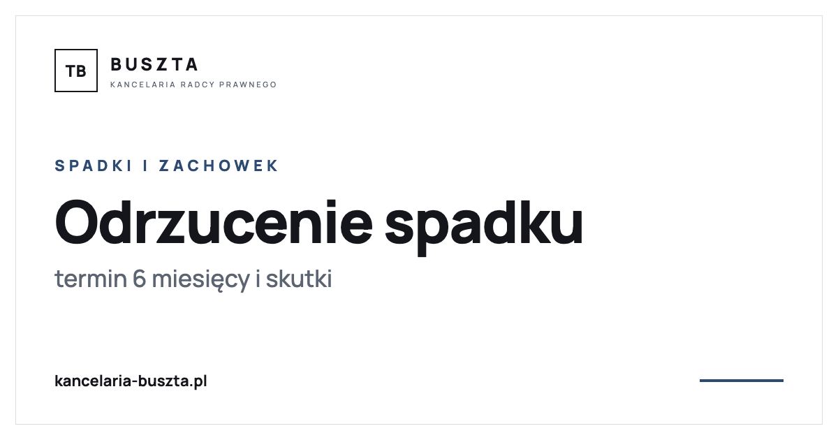 Odrzucenie spadku - termin 6 miesięcy, skutki i pułapka z dziećmi - poradnik prawny, kancelaria radcy prawnego Buszta