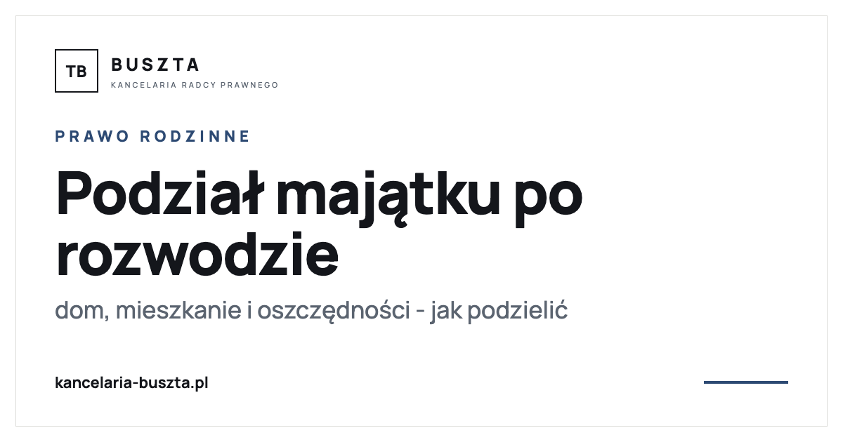 Podział majątku po rozwodzie - dom, mieszkanie, oszczędności - poradnik prawny, kancelaria radcy prawnego Buszta