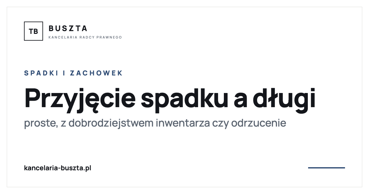 Przyjęcie spadku a długi - proste, z dobrodziejstwem inwentarza czy odrzucenie - poradnik prawny, kancelaria radcy prawnego Buszta