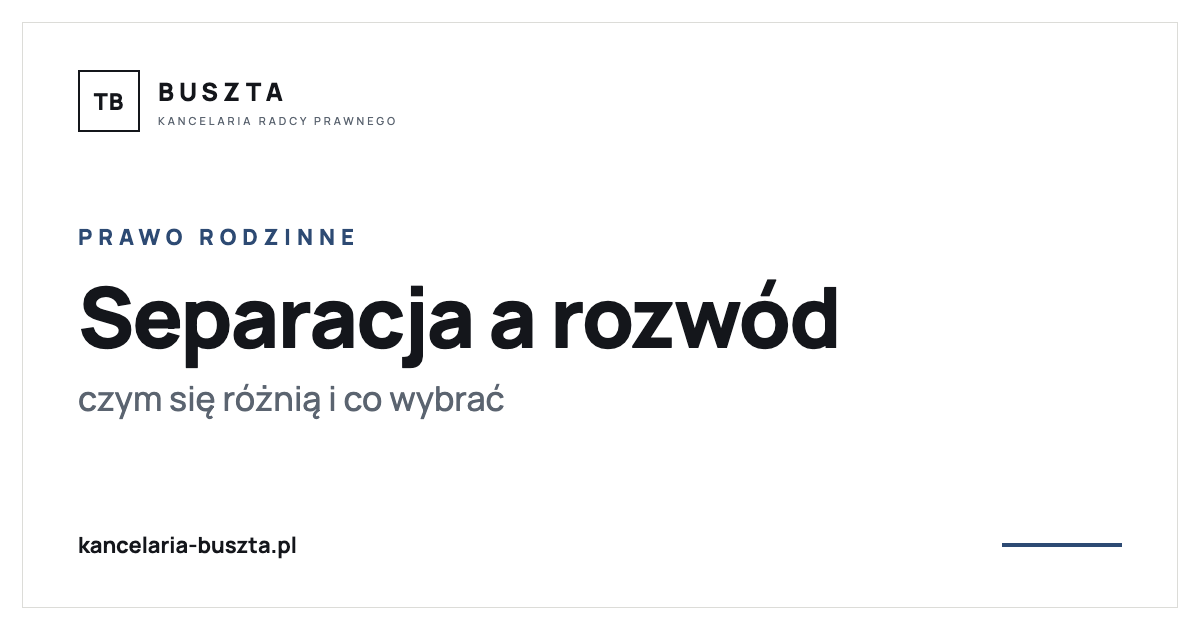 Separacja a rozwód - czym się różnią i co wybrać - poradnik prawny, kancelaria radcy prawnego Buszta