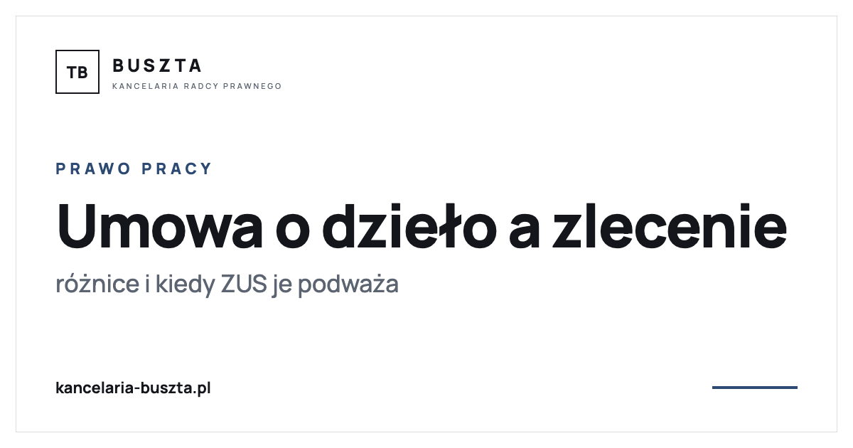 Umowa o dzieło a umowa zlecenie - różnice i kiedy ZUS je podważa - poradnik prawny, kancelaria radcy prawnego Buszta