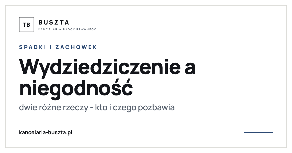 Wydziedziczenie a niegodność dziedziczenia - dwie różne rzeczy - poradnik prawny, kancelaria radcy prawnego Buszta