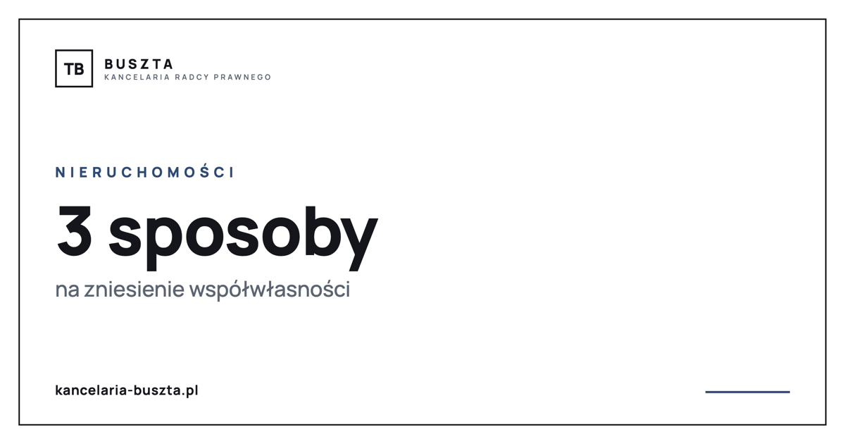 Zniesienie współwłasności - 3 sposoby podziału - poradnik prawny, kancelaria radcy prawnego Buszta
